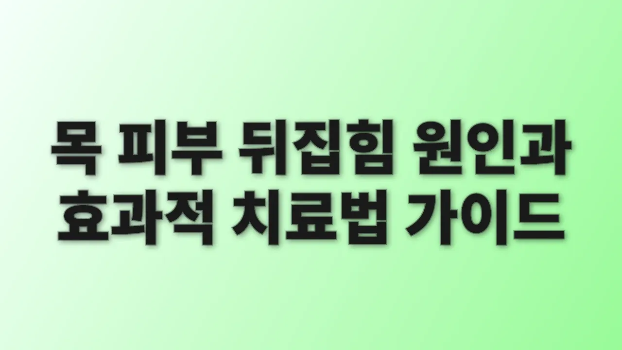 목 피부 뒤집힘 원인과 효과적 치료법 가이드